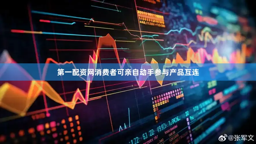 第一配资网消费者可亲自动手参与产品互连