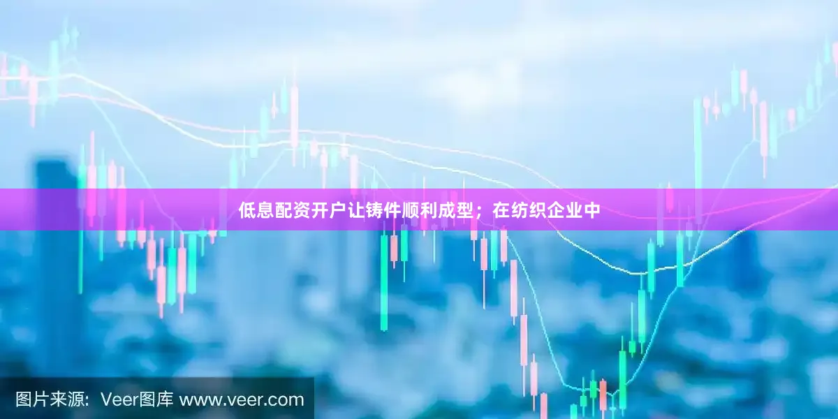 低息配资开户让铸件顺利成型；在纺织企业中