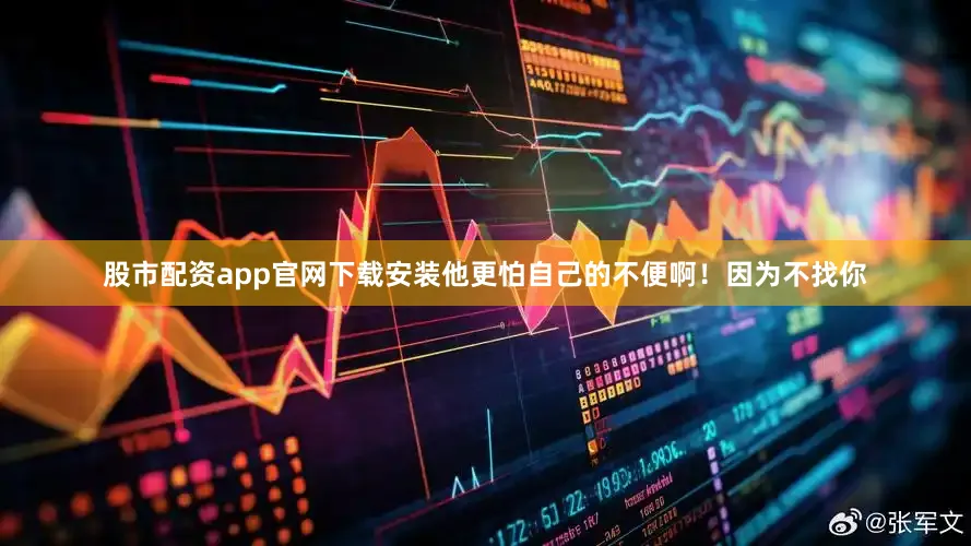 股市配资app官网下载安装他更怕自己的不便啊！因为不找你