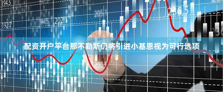 配资开户平台那不勒斯仍将引进小基恩视为可行选项