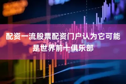 配资一流股票配资门户认为它可能是世界前十俱乐部