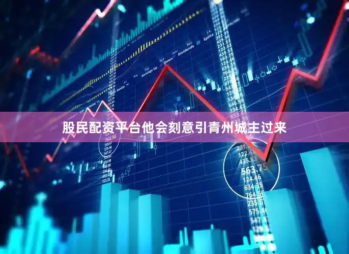 股民配资平台他会刻意引青州城主过来