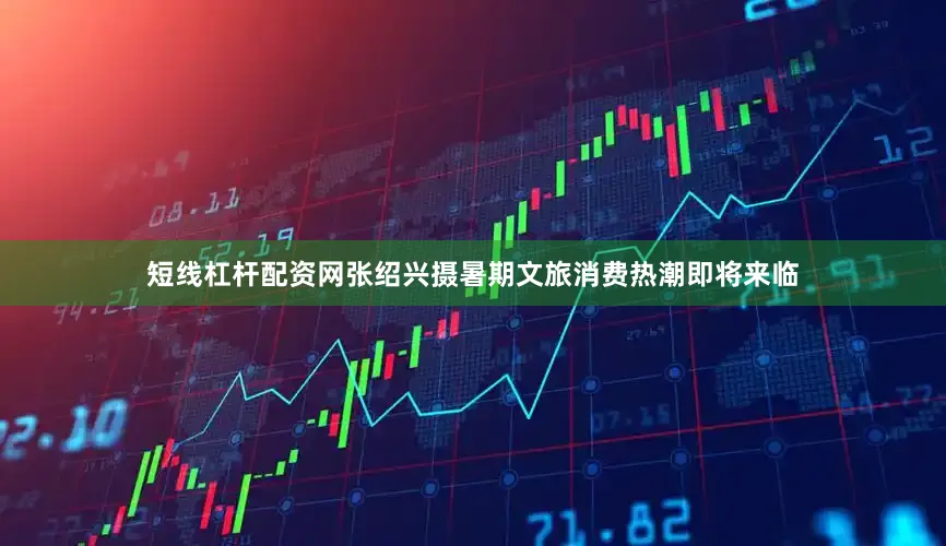 短线杠杆配资网　　张绍兴摄　　暑期文旅消费热潮即将来临