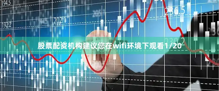 股票配资机构建议您在wifi环境下观看1/20