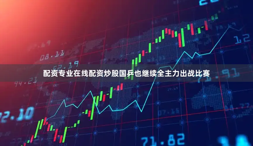 配资专业在线配资炒股国乒也继续全主力出战比赛