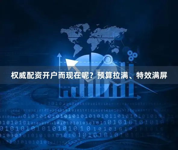 权威配资开户而现在呢？预算拉满、特效满屏