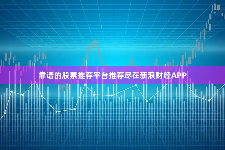 靠谱的股票推荐平台推荐尽在新浪财经APP