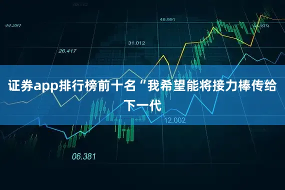 证券app排行榜前十名“我希望能将接力棒传给下一代