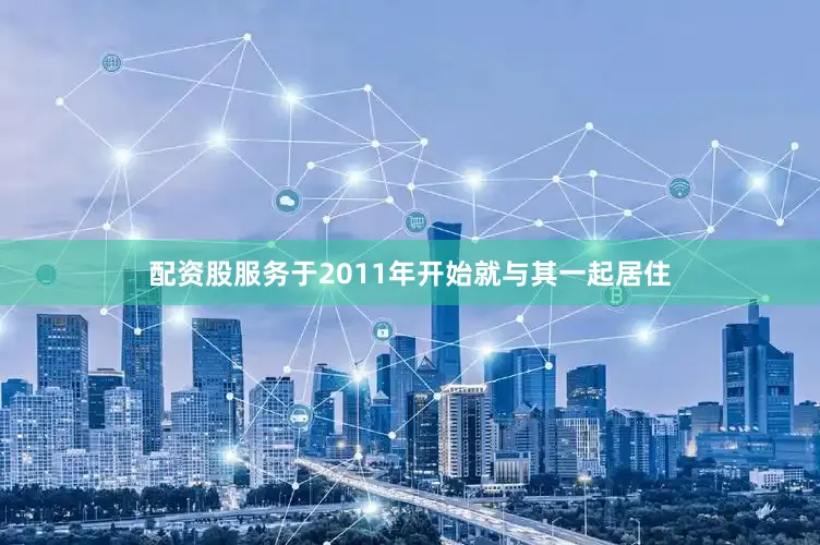 配资股服务于2011年开始就与其一起居住